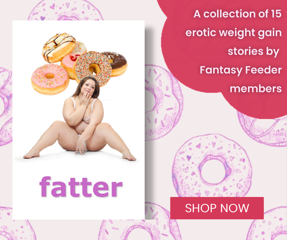 Click to preview our store book Fatter, a collection of 15 erotic weight gain stories, showing the cover of an overweight BBW sitting amongst donuts.