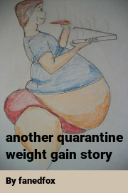 Book cover for Another quarantine weight gain story, a weight gain story by Fanedfox