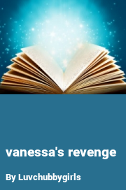 Book cover for Vanessa's revenge, a weight gain story by Luvchubbygirls
