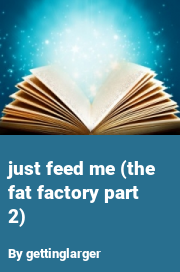 Book cover for Just feed me (the fat factory part 2), a weight gain story by Mega Fatty