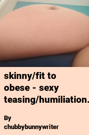 Book cover for Skinny/fit to obese - sexy teasing/humiliation., a weight gain story by Chubbybunnywriter