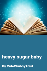 Book cover for Heavy sugar baby, a weight gain story by CuteChubbyTGirl